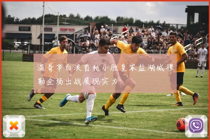 温哥华白浪首轮小胜皇家盐湖城穆勒全场出战展现实力